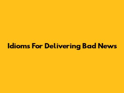 Idioms For Delivering Bad News