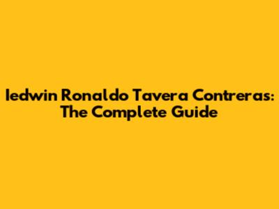 Iedwin Ronaldo Tavera Contreras: The Complete Guide