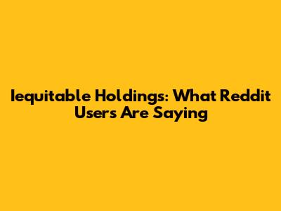 Iequitable Holdings: What Reddit Users Are Saying