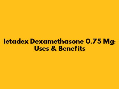 Ietadex Dexamethasone 0.75 Mg: Uses & Benefits