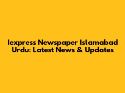 Iexpress Newspaper Islamabad Urdu: Latest News & Updates