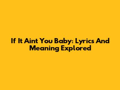If It Ain't You Baby: Lyrics And Meaning Explored