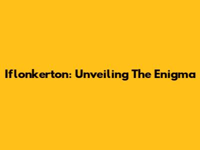 Iflonkerton: Unveiling The Enigma