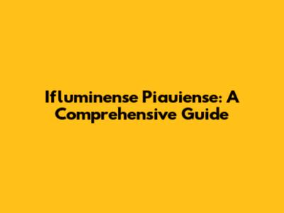 Ifluminense Piauiense: A Comprehensive Guide