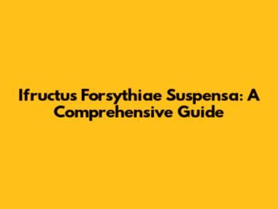 Ifructus Forsythiae Suspensa: A Comprehensive Guide