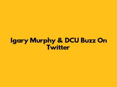Igary Murphy & DCU Buzz On Twitter