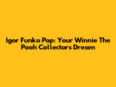 Igor Funko Pop: Your Winnie The Pooh Collector's Dream