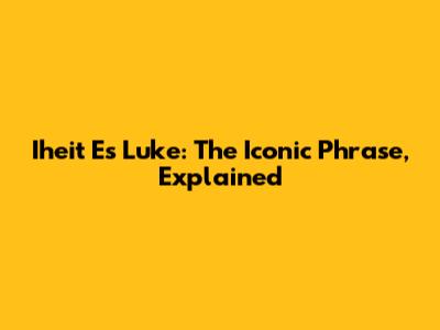Iheit Es Luke: The Iconic Phrase, Explained