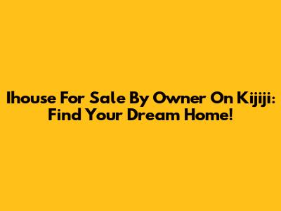 Ihouse For Sale By Owner On Kijiji: Find Your Dream Home!