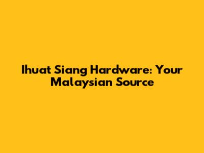 Ihuat Siang Hardware: Your Malaysian Source
