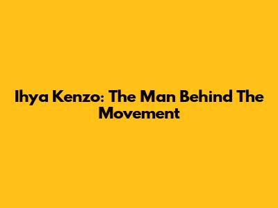 Ihya Kenzo: The Man Behind The Movement