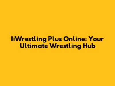 IiWrestling Plus Online: Your Ultimate Wrestling Hub