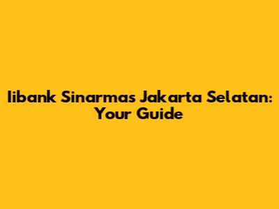 Iibank Sinarmas Jakarta Selatan: Your Guide