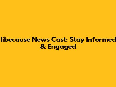 Iibecause News Cast: Stay Informed & Engaged