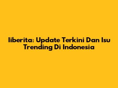 Iiberita: Update Terkini Dan Isu Trending Di Indonesia