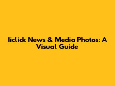 Iiclick News & Media Photos: A Visual Guide