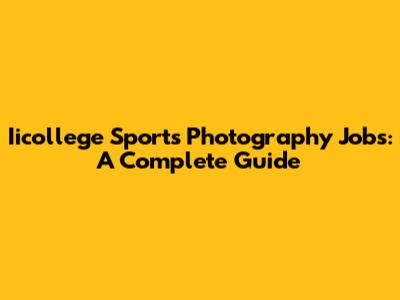 Iicollege Sports Photography Jobs: A Complete Guide