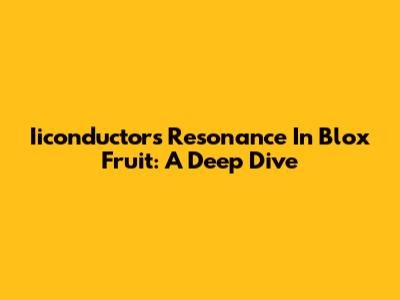 Iiconductors Resonance In Blox Fruit: A Deep Dive