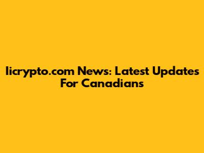 Iicrypto.com News: Latest Updates For Canadians