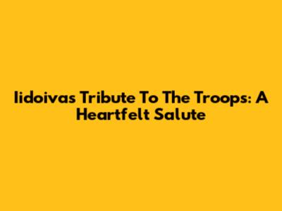 Iidoivas Tribute To The Troops: A Heartfelt Salute