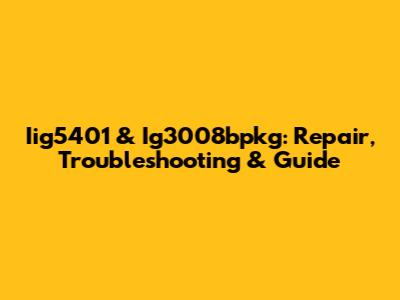 Iig5401 & Ig3008bpkg: Repair, Troubleshooting & Guide
