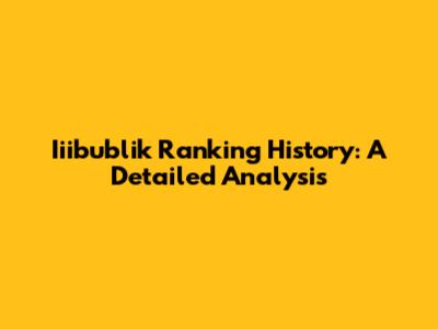 Iiibublik Ranking History: A Detailed Analysis