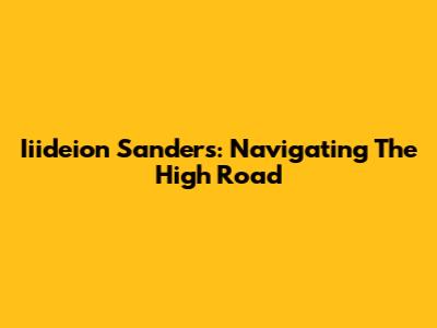 Iiideion Sanders: Navigating The High Road