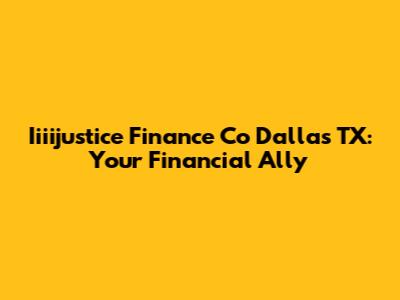 Iiiijustice Finance Co Dallas TX: Your Financial Ally