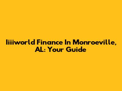 Iiiiworld Finance In Monroeville, AL: Your Guide