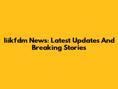 Iiikfdm News: Latest Updates And Breaking Stories