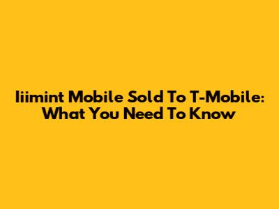 Iiimint Mobile Sold To T-Mobile: What You Need To Know