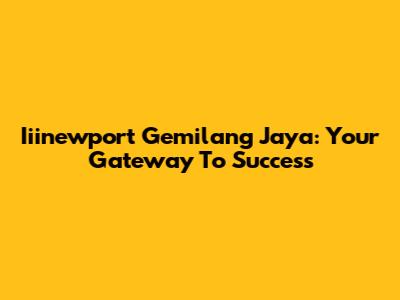 Iiinewport Gemilang Jaya: Your Gateway To Success