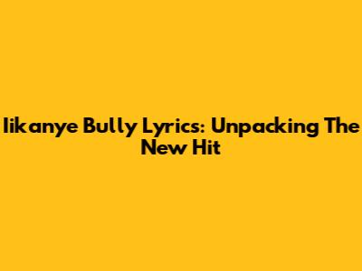 Iikanye 'Bully' Lyrics: Unpacking The New Hit