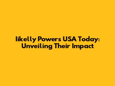 Iikelly Powers USA Today: Unveiling Their Impact