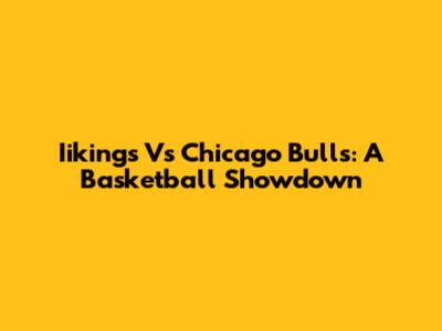 Iikings Vs Chicago Bulls: A Basketball Showdown