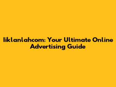 Iiklanlahcom: Your Ultimate Online Advertising Guide