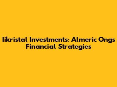 Iikristal Investments: Almeric Ong's Financial Strategies