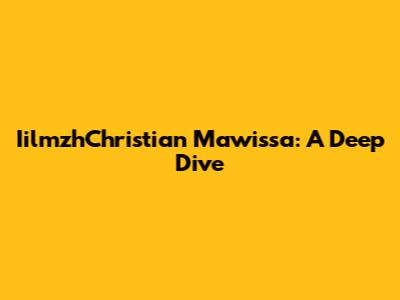 IilmzhChristian Mawissa: A Deep Dive