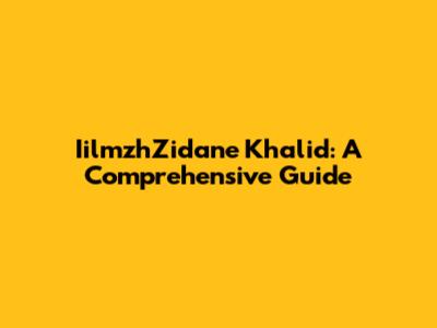 IilmzhZidane Khalid: A Comprehensive Guide