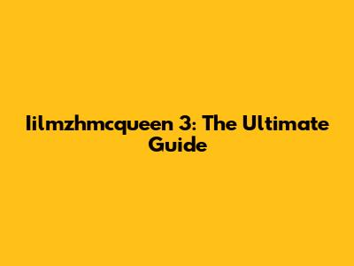 Iilmzhmcqueen 3: The Ultimate Guide