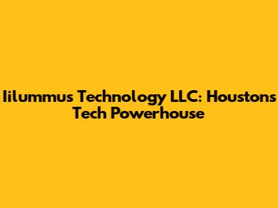 Iilummus Technology LLC: Houston's Tech Powerhouse