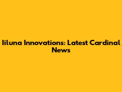 Iiluna Innovations: Latest Cardinal News