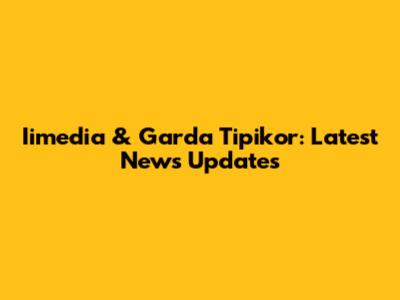 Iimedia & Garda Tipikor: Latest News Updates