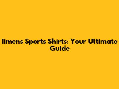 Iimens Sports Shirts: Your Ultimate Guide