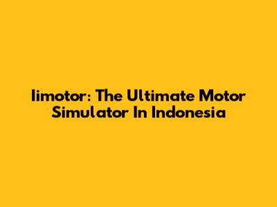 Iimotor: The Ultimate Motor Simulator In Indonesia