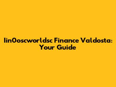 Iin0oscworldsc Finance Valdosta: Your Guide
