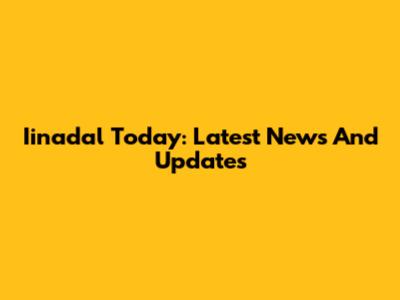 Iinadal Today: Latest News And Updates