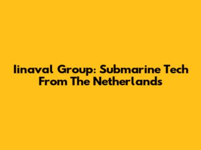 Iinaval Group: Submarine Tech From The Netherlands