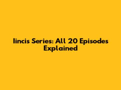 Iincis Series: All 20 Episodes Explained