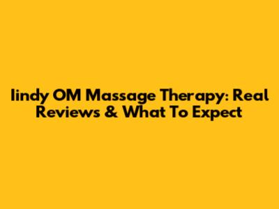 Iindy OM Massage Therapy: Real Reviews & What To Expect